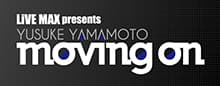 LiVE MAX presents YUSUKE YAMAMOTO moving on